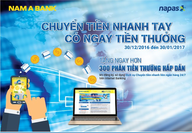 “Chuyển tiền nhanh tay – Có ngay tiền thưởng” với Nam A Bank Từ ngày 30/12/2016 đến ngày 30/01/2017, Nam A Bank triển khai chương trình “Chuyển tiền nhanh tay – Có ngay tiền thưởng”.