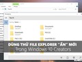 Trải nghiệm File Explorer "bí mật" trên Windows 10 Creators