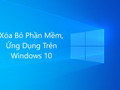 Cách gỡ các ứng dụng, phần mềm trên Windows 10