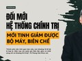 Đổi mới hệ thống chính trị mới tinh giảm được bộ máy, biên chế