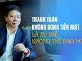 "Thanh toán không dùng tiền mặt là xu thế không thể đảo ngược"