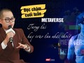 Metaverse, tương lai hay trào lưu nhất thời