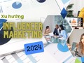 6 xu hướng Influencer Marketing sẽ dẫn dắt thị trường quảng cáo Việt Nam năm 2024