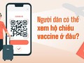 Thủ tục cấp hộ chiếu vaccine COVID-19 điện tử thế nào? Người dân có thể xem hộ chiếu vaccine ở đâu?
