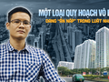 Một loại quy hoạch vô hình đang “ẩn nấp” trong Luật Nhà ở