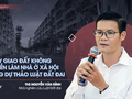 Hệ lụy giao đất không thu tiền làm nhà ở xã hội trong dự thảo Luật Đất đai
