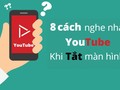 8 cách nghe nhạc Youtube khi tắt màn hình iPhone, Android mới nhất