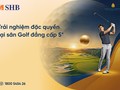 Trải nghiệm đặc quyền golf dành riêng cho khách hàng cao cấp SHB