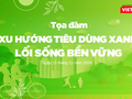 Tọa đàm: Xu hướng tiêu dùng xanh, lối sống bền vững