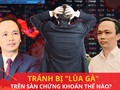 Từ vụ cựu Chủ tịch FLC Trịnh Văn Quyết: Nhà đầu tư cần làm gì để không bị "lùa gà"?