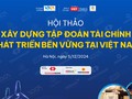 Ngày mai diễn ra Hội thảo “Xây dựng tập đoàn tài chính phát triển bền vững ở Việt Nam”
