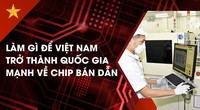 Làm gì để Việt Nam trở thành quốc gia mạnh về chip bán dẫn?