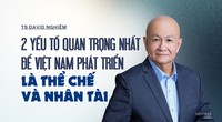 TS David Nghiêm: 2 yếu tố quan trọng nhất để Việt Nam phát triển là thể chế và nhân tài