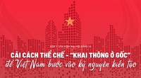 Cải cách thể chế - “khai thông ở gốc” để Việt Nam bước vào kỷ nguyên kiến tạo