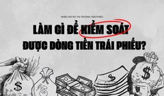 Làm gì để kiểm soát được dòng tiền trái phiếu?