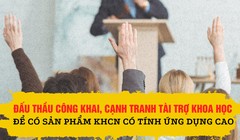 Đấu thầu công khai, cạnh tranh tài trợ khoa học để có sản phẩm KHCN có tính ứng dụng cao