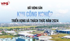 Bất động sản khu công nghiệp: Triển vọng và thách thức trong năm 2024