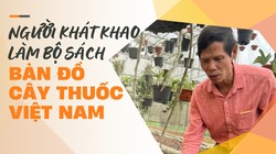 Trịnh Xuân Thuỷ - người khát khao làm bộ sách “Bản đồ cây thuốc Việt Nam”