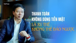 "Thanh toán không dùng tiền mặt là xu thế không thể đảo ngược" 