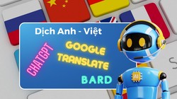 So sánh khả năng dịch thuật tiếng Anh sang tiếng Việt của ChatGPT với Google Translate và Bard