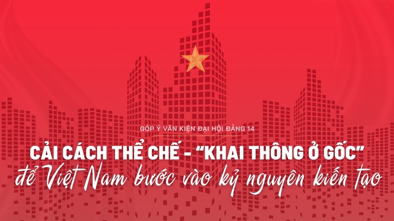 Cải cách thể chế - “khai thông ở gốc” để Việt Nam bước vào kỷ nguyên kiến tạo
