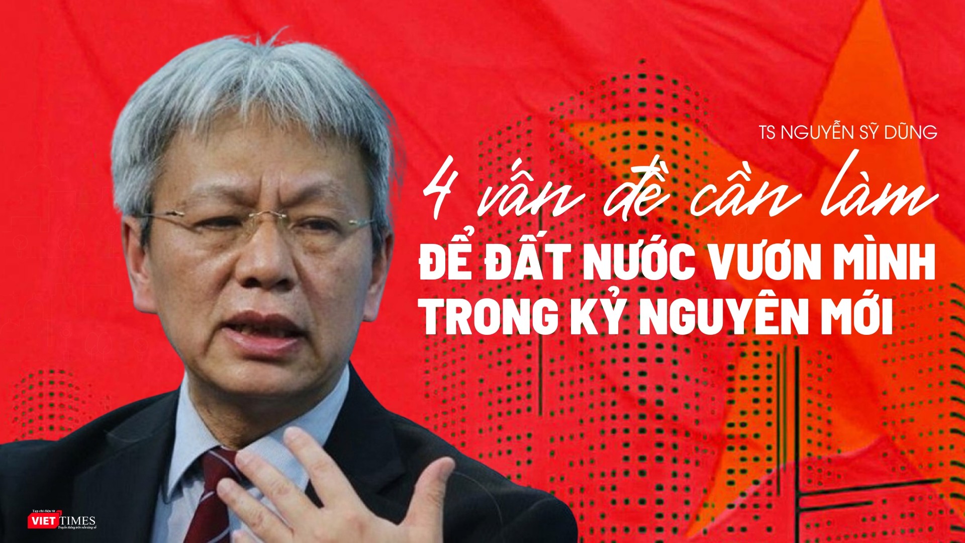 TS Nguyễn Sĩ Dũng: 4 vấn đề cần làm để đất nước vươn mình trong kỷ nguyên mới