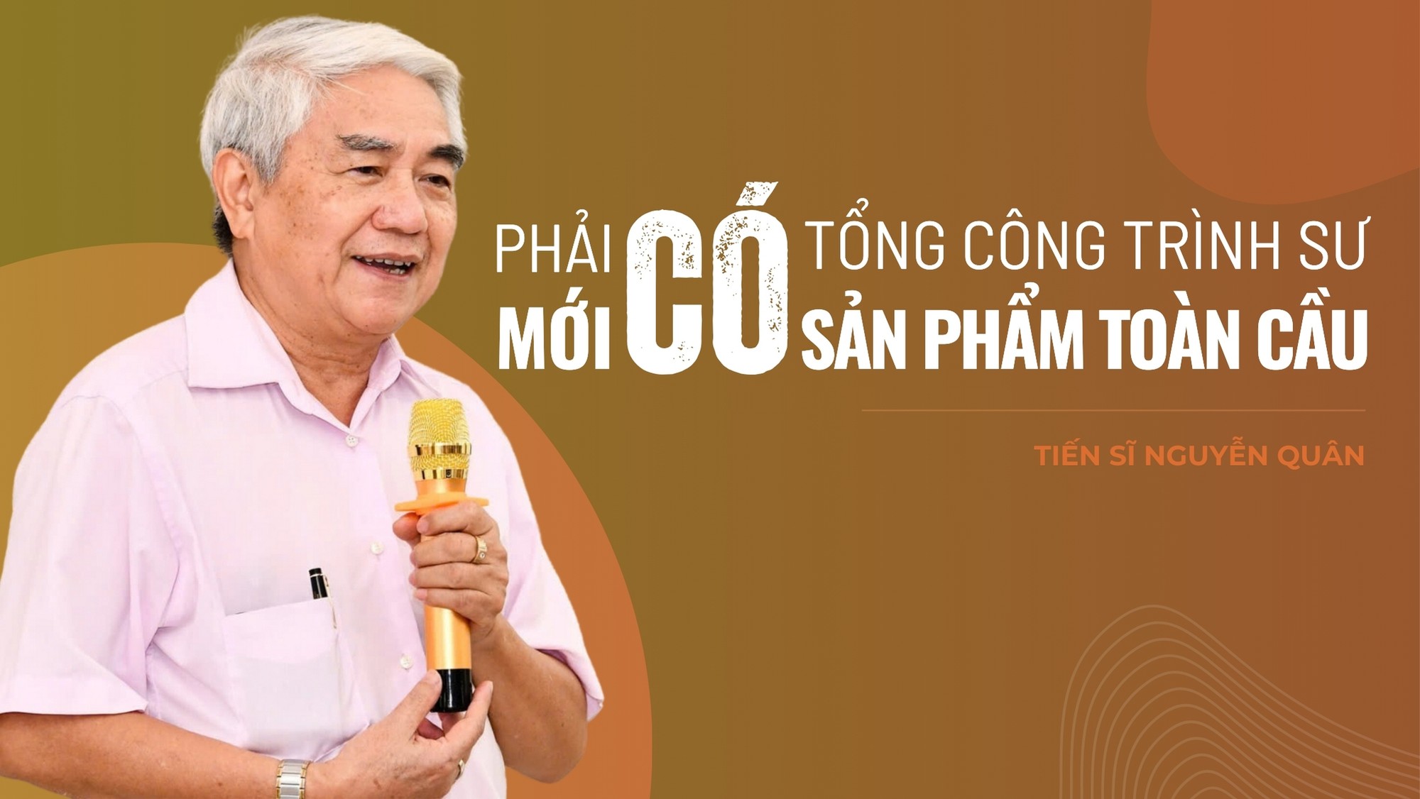 Tiến sĩ Nguyễn Quân: Phải có tổng công trình sư mới có sản phẩm toàn cầu