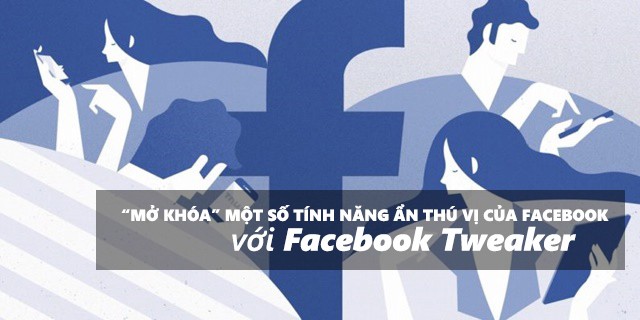 “Mở khóa” một số tính năng ẩn thú vị của Facebook với Facebook Tweaker