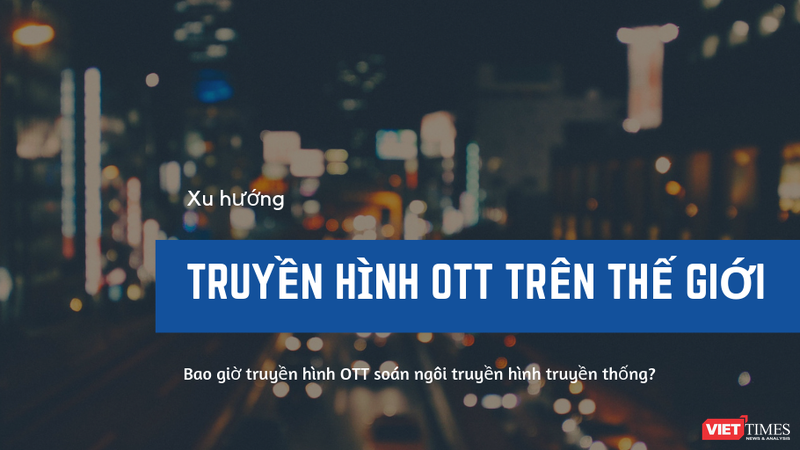 Truyền hình OTT sẽ soán ngôi truyền hình trả tiền truyền thống vào năm 2020?