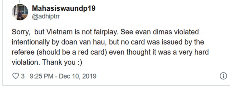 Xin lỗi, Việt Nam đá không fairplay. Hãy nhìn Evan Dimas bị bạo lực có chủ đích bởi Đoàn Văn Hậu, nhưng trọng tài đã không rút ra cái thẻ nào (đáng lẽ là thẻ đỏ) mặc dù đó là hành vi rất bạo lực. Cảm ơn.
