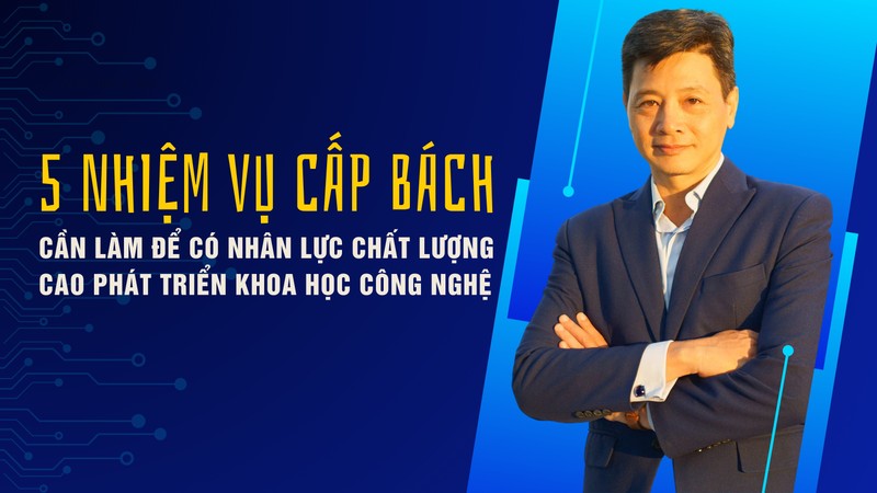 5 nhiệm vụ cấp bách cần làm để có nhân lực chất lượng cao phát triển khoa học công nghệ