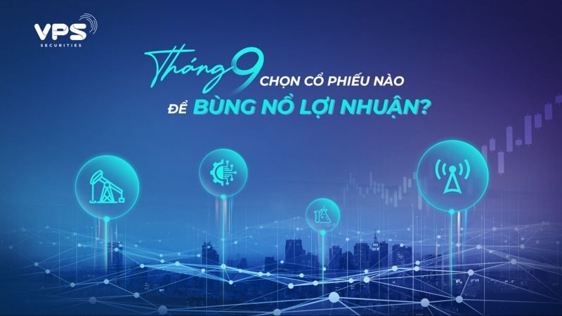 Tháng 9 chọn cổ phiếu nào để bùng nổ lợi nhuận?