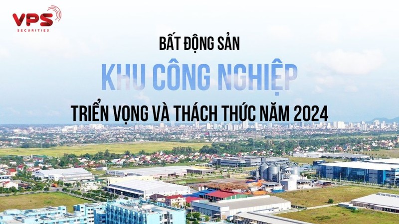 Bất động sản khu công nghiệp: Triển vọng và thách thức trong năm 2024