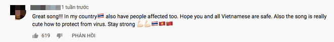 "Bài hát rất hay!!! Ở nước tôi cũng có người bị ảnh hưởng bởi dịch bệnh này. Hy vọng bạn và tất cả người Việt Nam đều an toàn. Ngoài ra bài hát rất dễ thương khi nói lên cách phòng chống làm thế nào để bảo vệ khỏi virus. Mạnh mẽ lên".