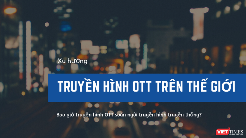 Truyền hình OTT sẽ soán ngôi truyền hình trả tiền truyền thống vào năm 2020?